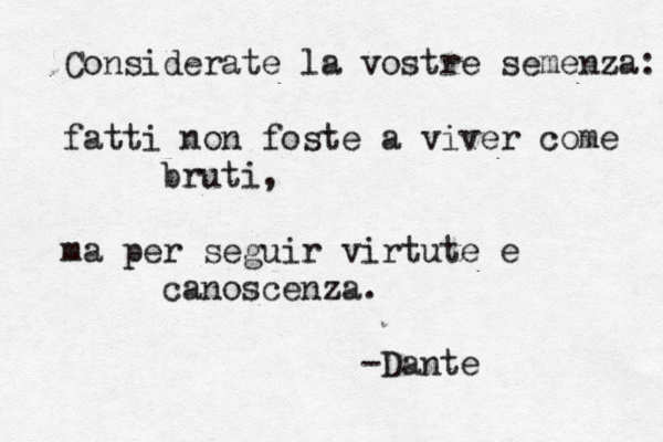 Considerate la vostre semenza: fatti non foste a viver come bruti, ma per seguir virtute e canoscenza. -Dante 