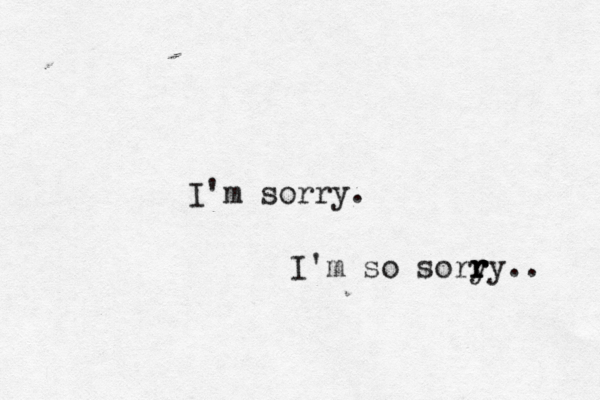 I'm sorry. I'm so soryy r r r .. 
