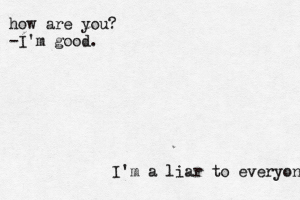 how are you? -I'm good. I'm a liar to everyone 