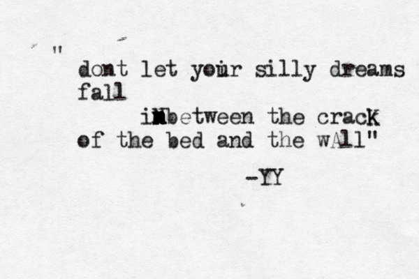 dont let yoir u silly dreams fall im n n n n Nbetween the crack K of the bed and the wAll" " -YY 