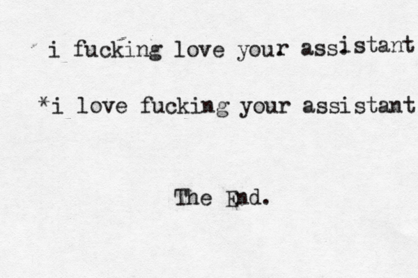 i fucking love you. The End. r ass. istant i love fucking your assistant *