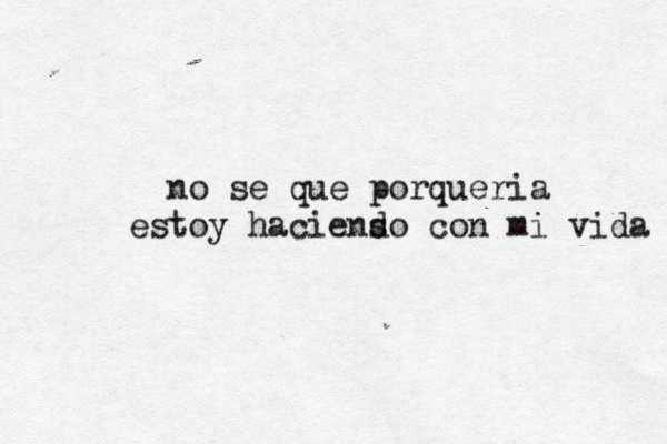 no se que porqueria estoy haciens do con mi vida 