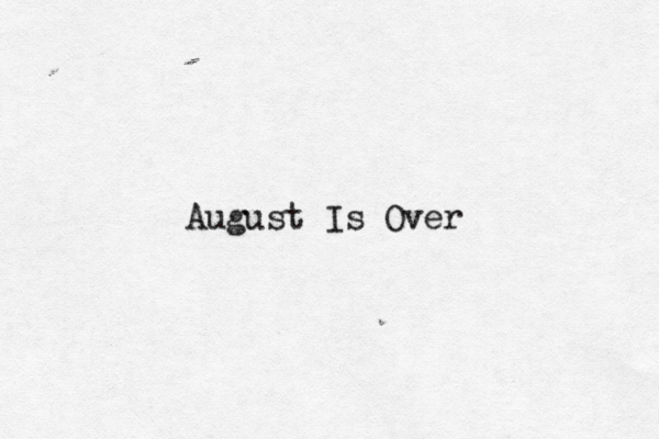 August Is Over