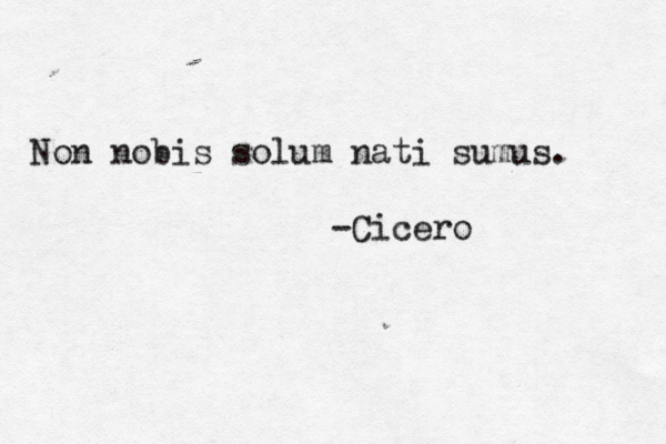 Non nobis solum nati sumus. -Cicero