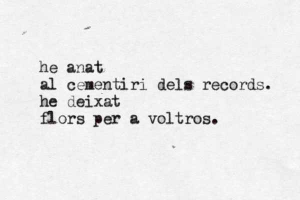 he anat al cementiri dels records. he deixat flors per a voltros. 