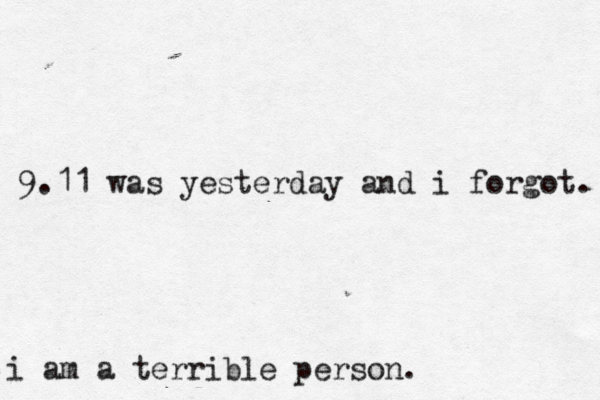 9.11 was yesterday and i forgot. i am a terrible person. 
