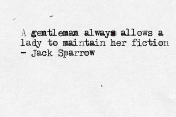 A gentleman always allows a lady to maintain her fiction - Jack Sparrow 