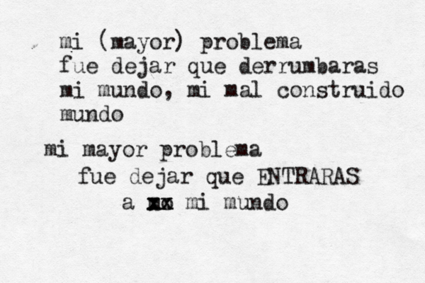 mi (mayor) problema fue dejar que derrumbaras mi mundo, mi mal construido mundo mi mayor problema fue dejar que ENTRARAS a mo xx xx mi mundo