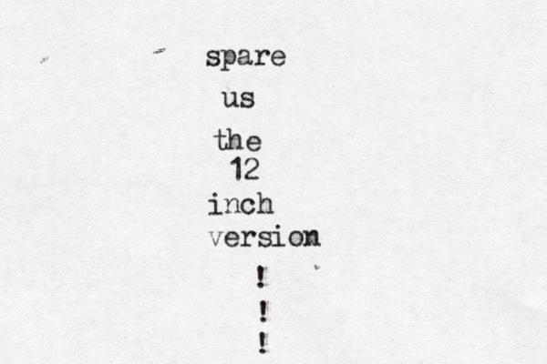 spare us the 12 inch version ! ! !