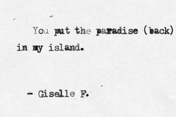 You put the paradise (back) in my island. - Giselle F. 