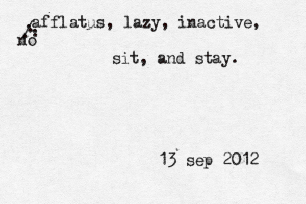 afflatus, lazy, inactive, . . / ...no sit, and stay. 13 sep 2012