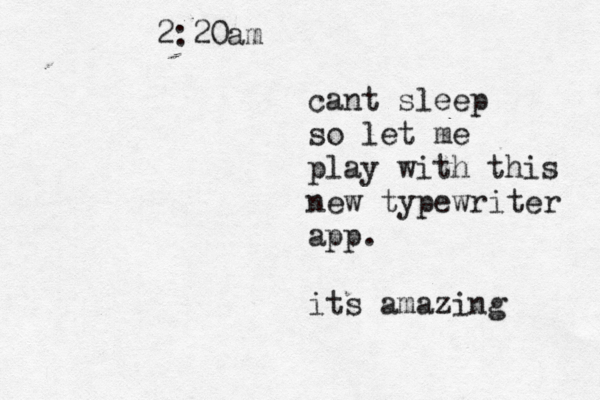 2:20am cant sleep so let me play with this new typewriter app. its amazing 