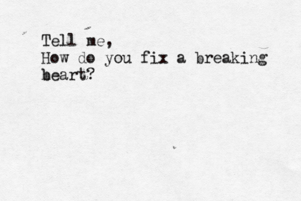 Tell me, How do you fix a breaking b heart? 