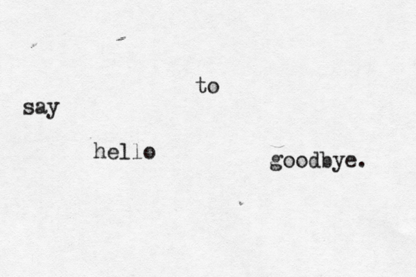say hello to goodbye. 