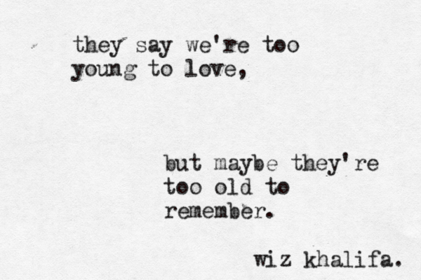 they say we're too young to love, but maybe they're too old to remember. wiz khalifa. 