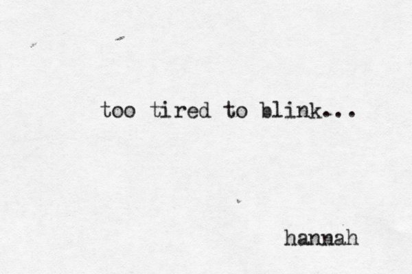 too tired to blink... hannah 