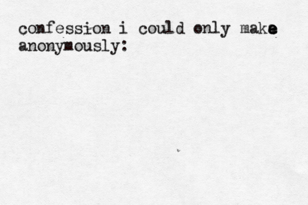confession i could only maka e e e anonymously: