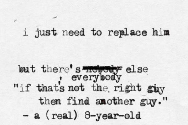 i just need to replace him but there's nobody else ------- ----- -- ------- ------ ------ everybody "if thats ' ' not the right gi uy then find another guy." - a (real) 8-year-old