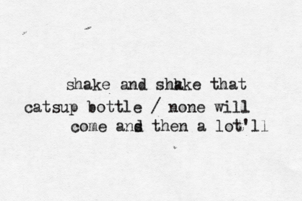 shake and shk ake that catsup bottle / none will come ans d then a lot'll 