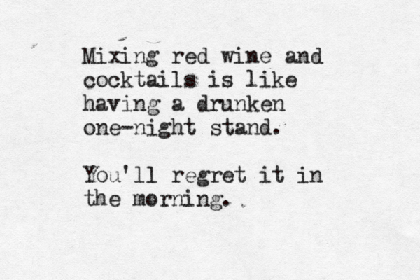Mixing red wine and cocktails is like having a drunken one-night stand. You'll regret it in the morning.