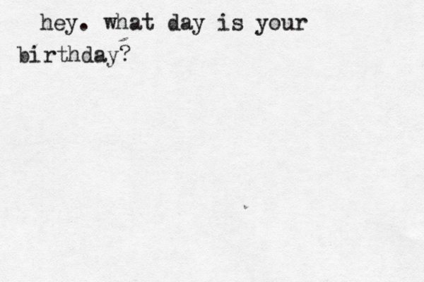 hey. what day is your birthday?