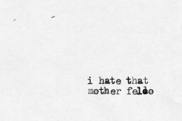 i hate that mother feloo l