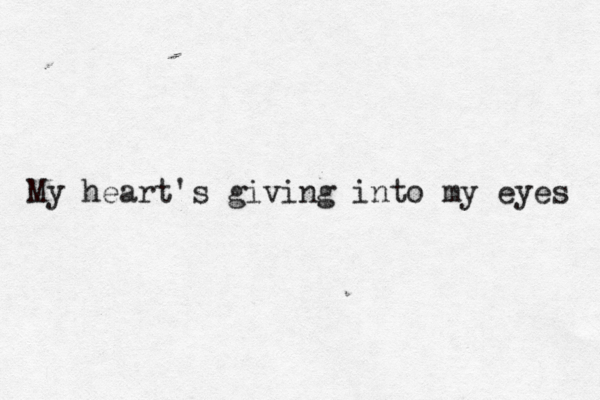 My heart's giving into my eyes 