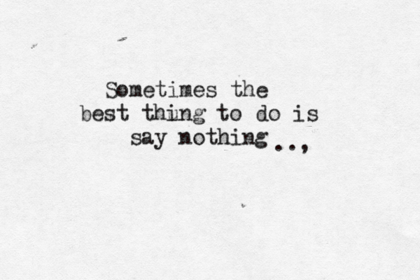 Sometimes the best thu ing to do is say nothing .., 