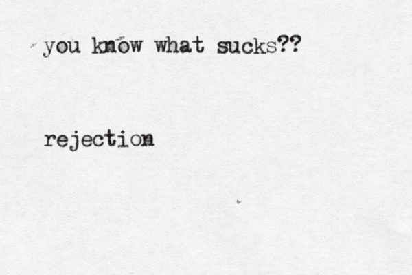 you know what sucks?? rejection 