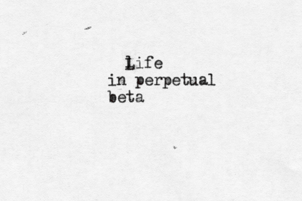 l Life in perpetual beta 