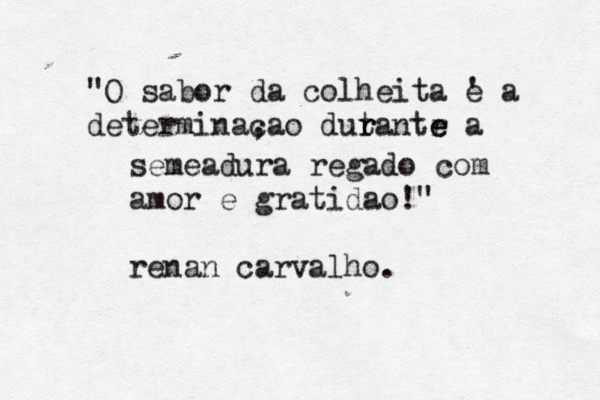 "O sabor da colheita e ' a determinaç c ,ao ~ dut r rantr e e a semeadura regado com amor e gratidao !" renan carvalho.