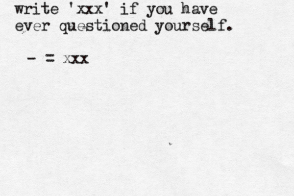 write 'xxx' if you have ever questioned yourself . -> >>>> = xxx
