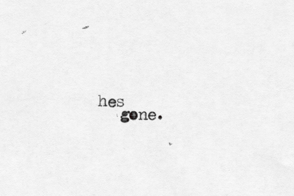 hes gone.