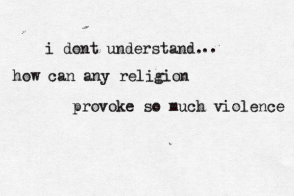 i dont understand. how can any religion provoke so much .. violence 
