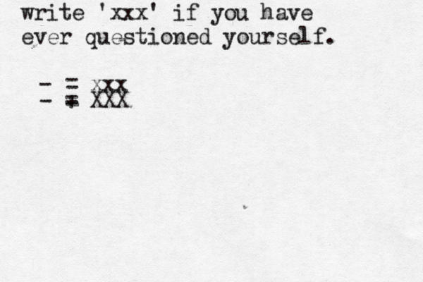 write 'xxx' if you have ever questioned yourself . -> >>>> = xxx - + = XXX