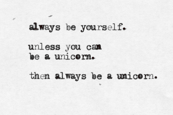 always be yourself. unless you can be a unicorn. then always be a unicorn. 