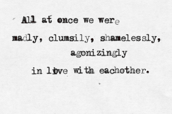 All at once we wer e madly, clumsily, shamelessly, agonizingly in live o with eachother. 
