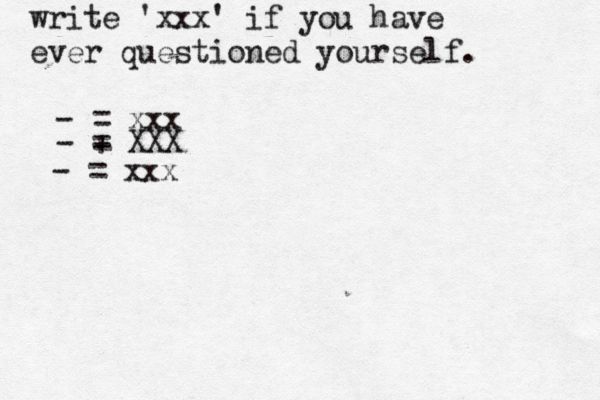 write 'xxx' if you have ever questioned yourself . -> >>>> = xxx - + = XXX - = xxx