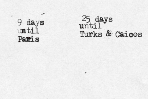 9 days until Paris 25 days until Turks & Caicos 