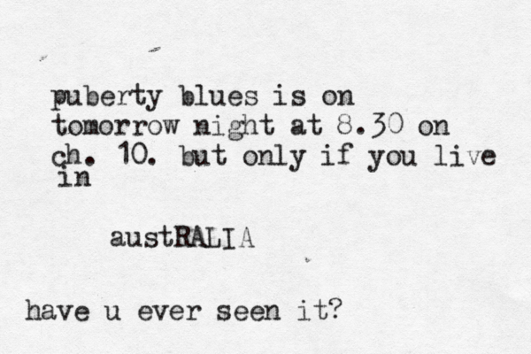 puberty blues is on tomorrow night at 8.30 on ch. 10. but only if you live in austRALIA have u ever seen it? 