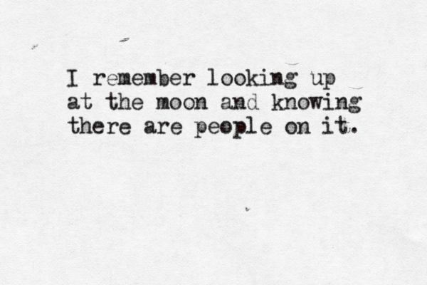 I remember looking up at the moon and knowing there are people on it. 