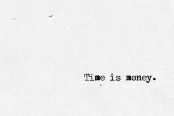 Time m is money. . 