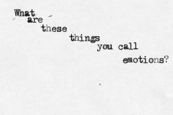 What are these things you call emotions? 