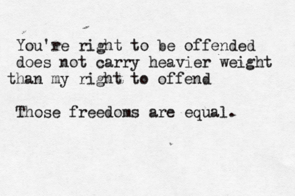 You're right to be offended does not carry heavier weight han m t y right to offend Those freedoms are equal. 