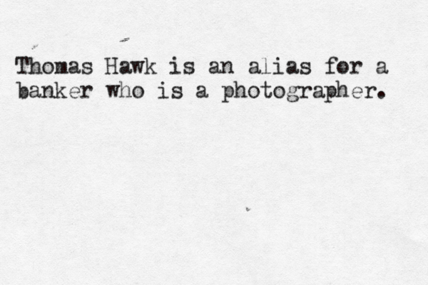 Thomas Hawk is an alias for a banker who is a photographer. 