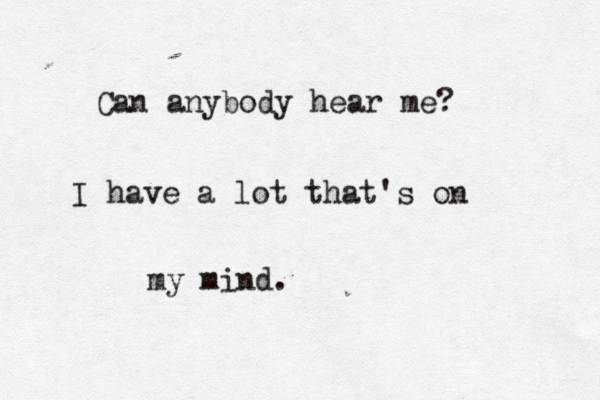 Can anybody hear me? I have a lot that's on my mind. 