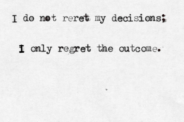 I do not reret my decisions; i I I I only regret the outcome. 