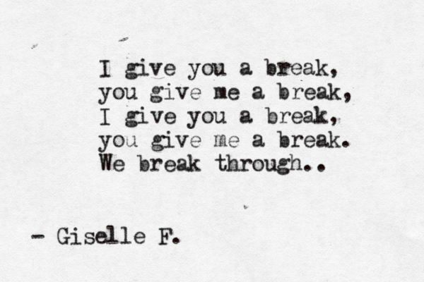 I give you a break, you give me a break, I give you a break, you give me a break. We break through.. - Giselle F. 