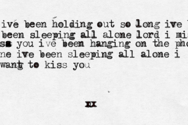 ive been holding out so long ive b been sleeping all alone lord i mis sa a s you ive been hanging on the phone ne ive been sleeping all alone i wang t to kiss you u xx 