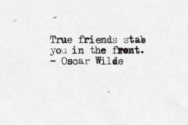 True friends stab you in the front. - Oscar Wilde 